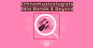 Ethnomusicologists: of the 20th Century: Badass Béla Bartók & beyond.